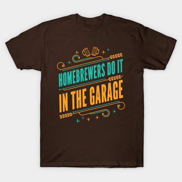 Homebrewers do it in the garage - Funny Home Brewer Slogan T-Shirt by propellerhead